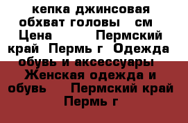 кепка джинсовая обхват головы 53см › Цена ­ 300 - Пермский край, Пермь г. Одежда, обувь и аксессуары » Женская одежда и обувь   . Пермский край,Пермь г.